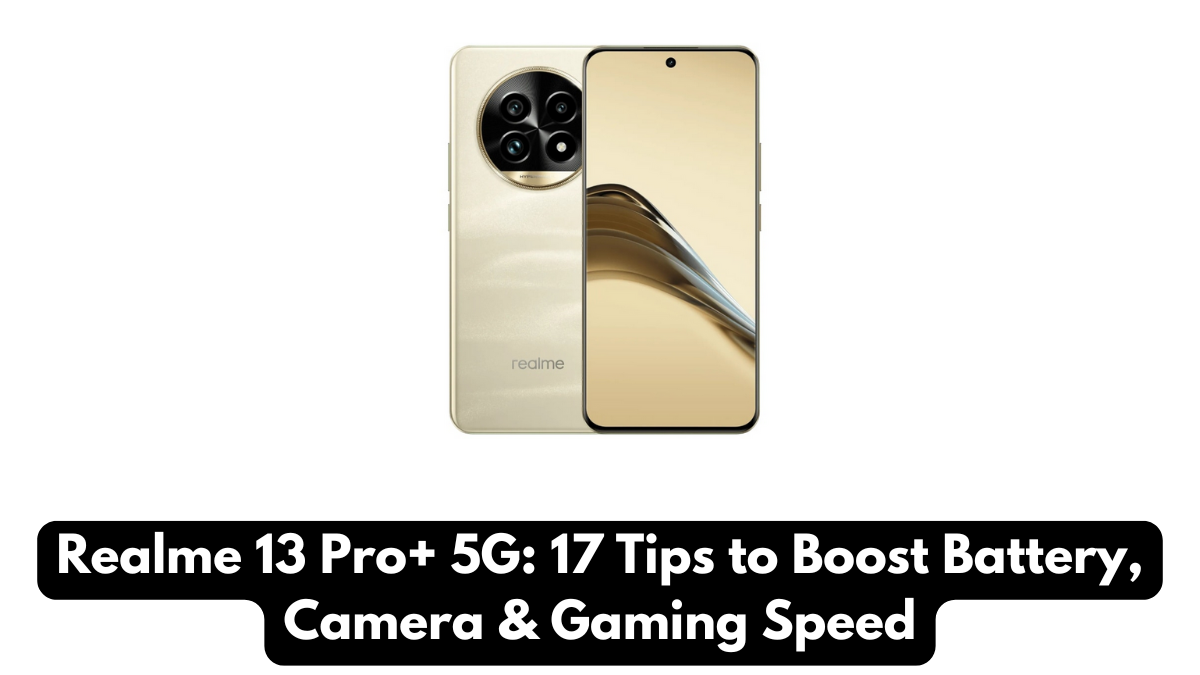 Realme 13 Pro+ 5G: 17 Tips to Boost Battery, Camera & Gaming Speed