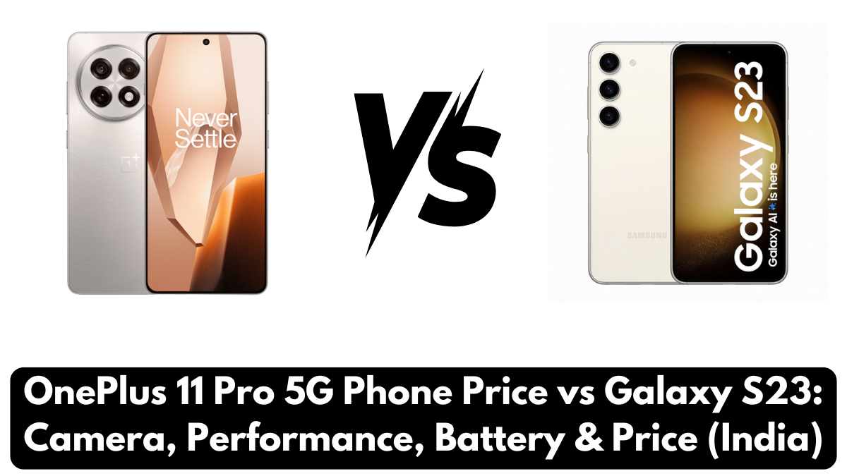 OnePlus 11 Pro 5G Phone Price vs Galaxy S23: Camera, Performance, Battery & Price (India)