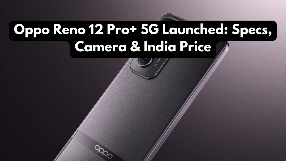 Oppo Reno 12 Pro+ 5G Launched: Specs, Camera & India Price