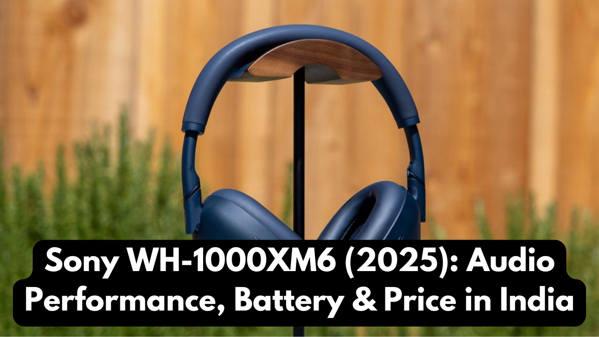 Sony WH-1000XM6 (2025): Audio Performance, Battery & Price in India
