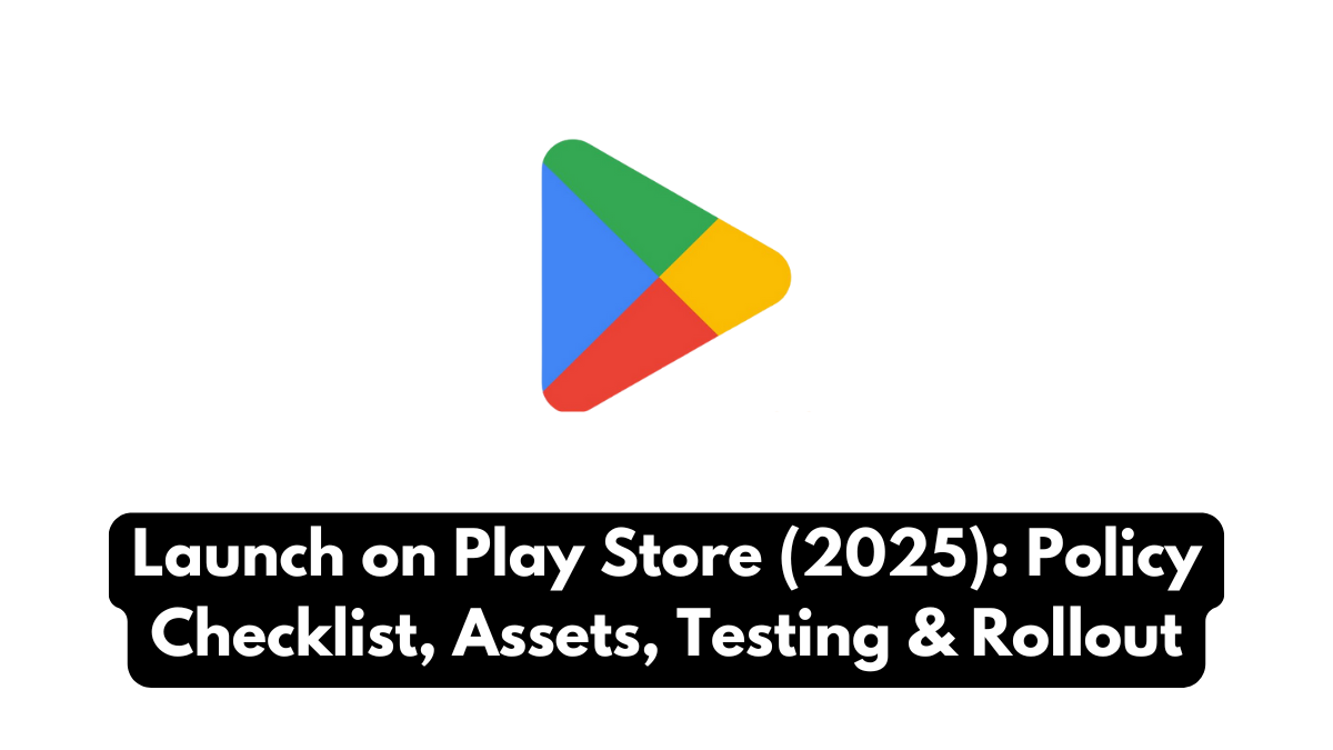 Launch on Play Store (2025): Policy Checklist, Assets, Testing & Rollout
