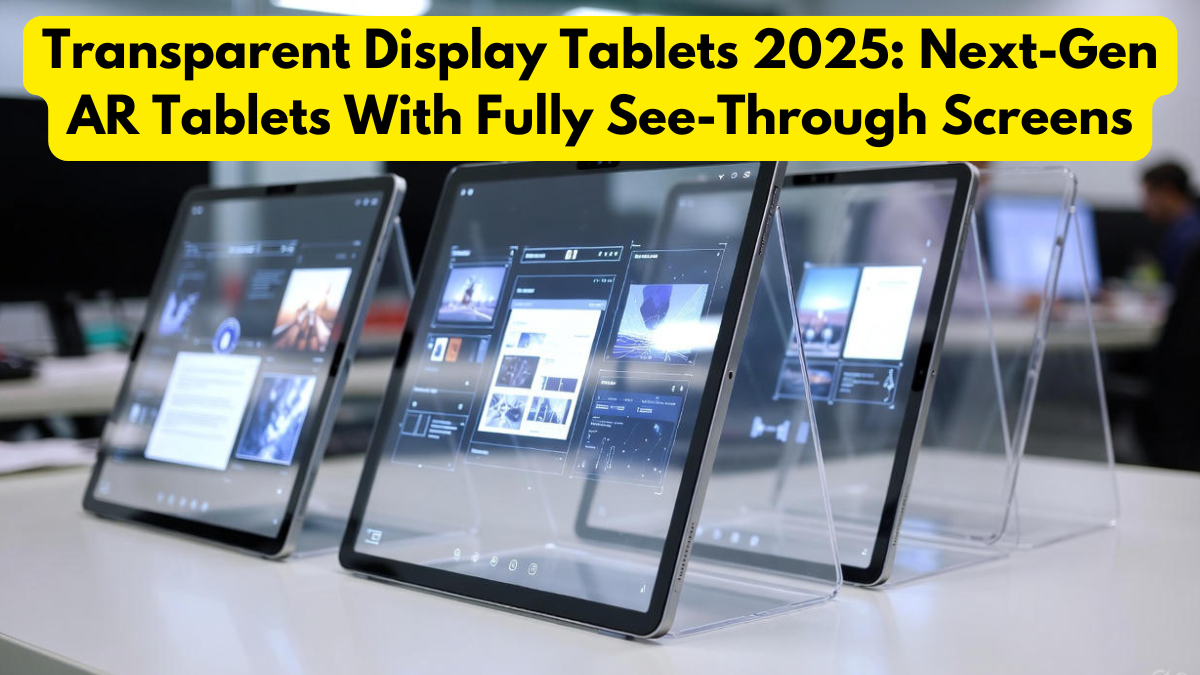 Transparent Display Tablets 2025: Next-Gen AR Tablets With Fully See-Through Screens