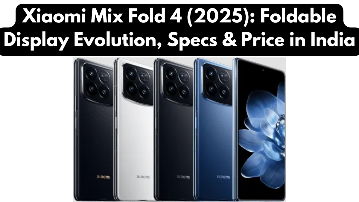 Xiaomi Mix Fold 4 (2025): Foldable Display Evolution, Specs & Price in India