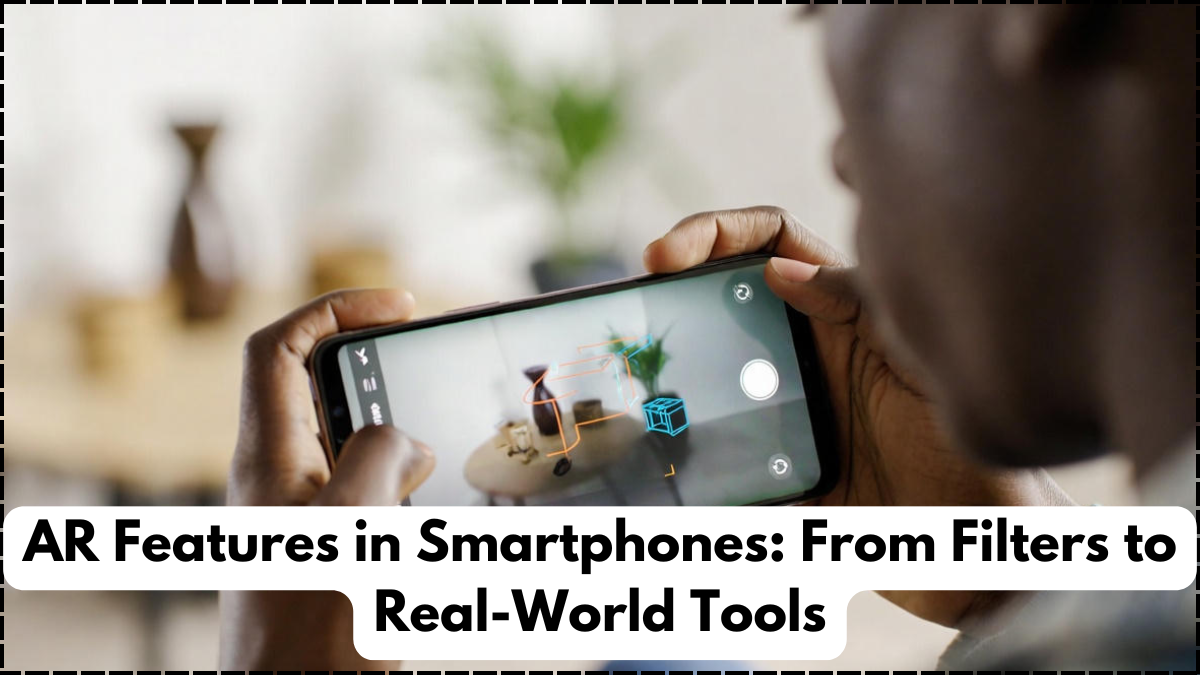 AR Features in Smartphones: From Filters to Real-World Tools