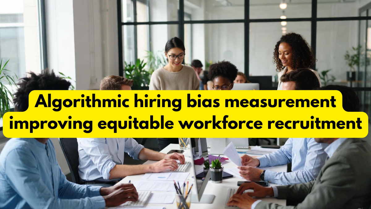 Algorithmic hiring bias measurement improving equitable workforce recruitment