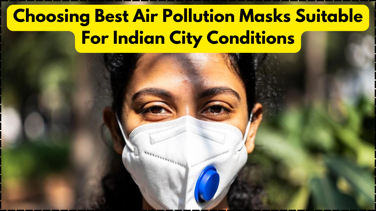 Choosing Best Air Pollution Masks Suitable For Indian City Conditions