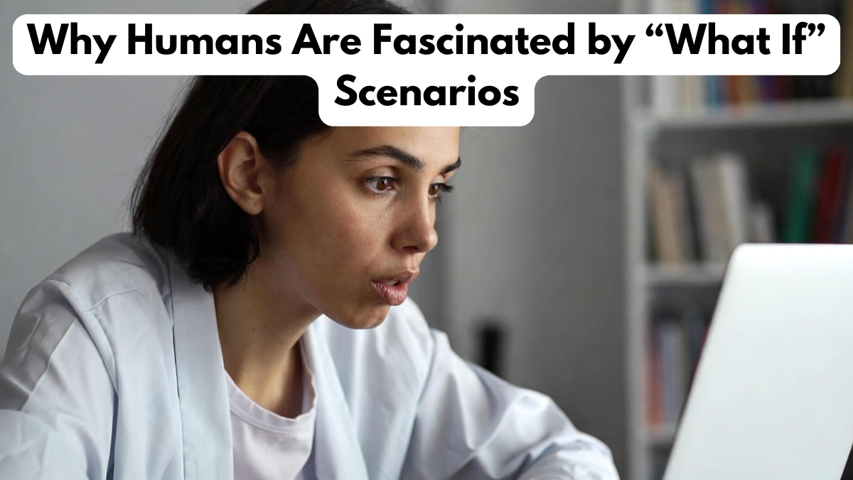 Why Humans Are Fascinated by “What If” Scenarios